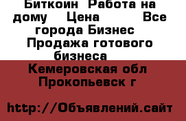 Биткоин! Работа на дому. › Цена ­ 100 - Все города Бизнес » Продажа готового бизнеса   . Кемеровская обл.,Прокопьевск г.